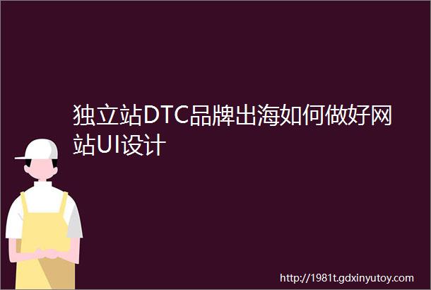 独立站DTC品牌出海如何做好网站UI设计